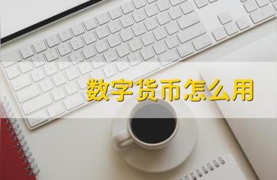 数字货币怎么用,数字货币怎么去银行存款呢