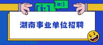 湖南省事业单位招聘网,湖南省事业单位招聘流程什么时候面试